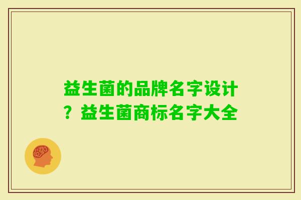 益生菌的品牌名字设计?益生菌商标名字大全 益生菌的品牌名字设计?益生菌商标名字大全