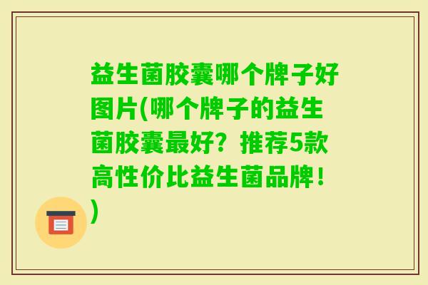 益生菌胶囊哪个牌子好图片(哪个牌子的益生菌胶囊好?推荐5款高性价比益生菌品牌!) 益生菌胶囊哪个牌子好图片(哪个牌子的益生菌胶囊好?推荐5款高性价比益生菌品牌!)