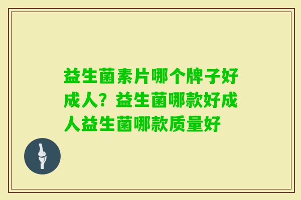 益生菌素片哪个牌子好成人?益生菌哪款好成人益生菌哪款质量好 益生菌素片哪个牌子好成人?益生菌哪款好成人益生菌哪款质量好