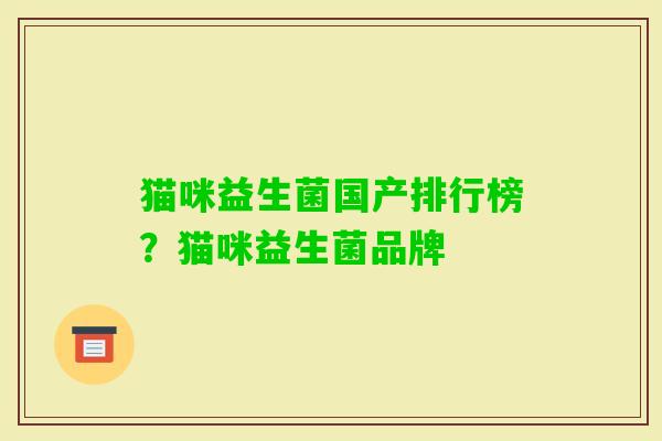 猫咪益生菌国产排行榜?猫咪益生菌品牌 猫咪益生菌国产排行榜?猫咪益生菌品牌