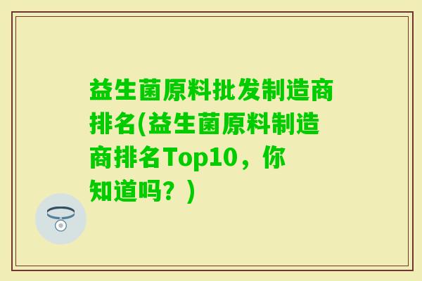 益生菌原料批发制造商排名(益生菌原料制造商排名Top10，你知道吗？)