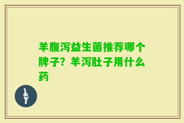 羊益生菌推荐哪个牌子？羊泻肚子用什么药