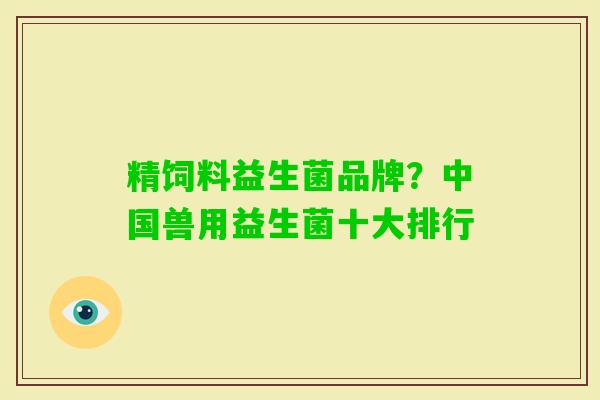精饲料益生菌品牌?中国兽用益生菌十大排行 精饲料益生菌品牌?中国兽用益生菌十大排行