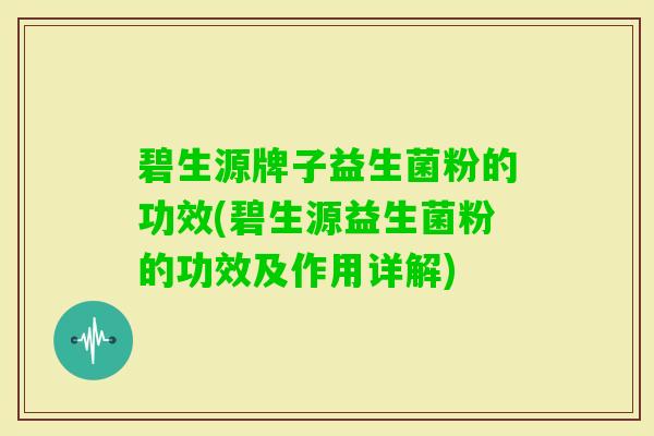 碧生源牌子益生菌粉的功效(碧生源益生菌粉的功效及作用详解) 碧生源牌子益生菌粉的功效(碧生源益生菌粉的功效及作用详解)