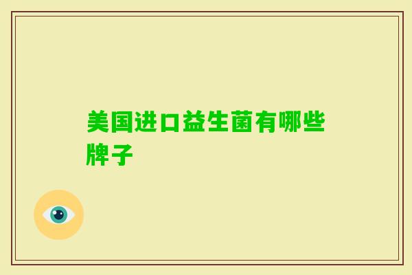 美国进口益生菌有哪些牌子 美国进口益生菌有哪些牌子