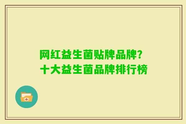 网红益生菌贴牌品牌?十大益生菌品牌排行榜 网红益生菌贴牌品牌?十大益生菌品牌排行榜