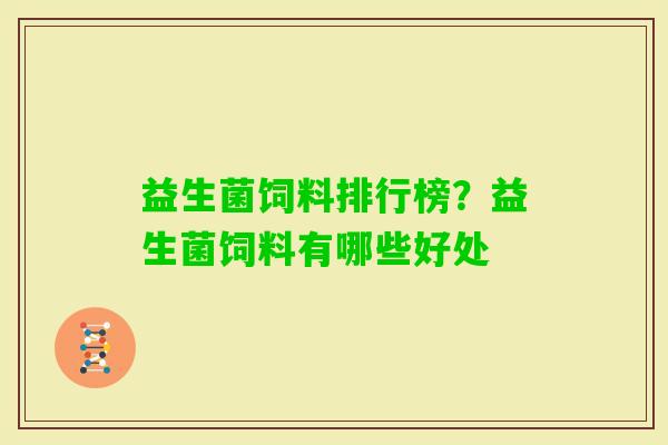 益生菌饲料排行榜?益生菌饲料有哪些好处 益生菌饲料排行榜?益生菌饲料有哪些好处