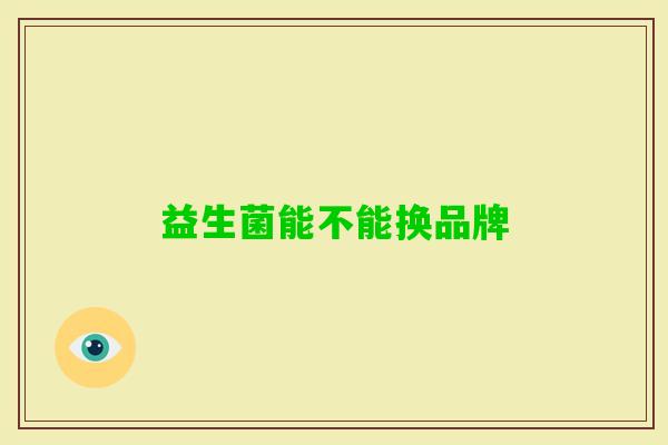 益生菌能不能换品牌 益生菌能不能换品牌