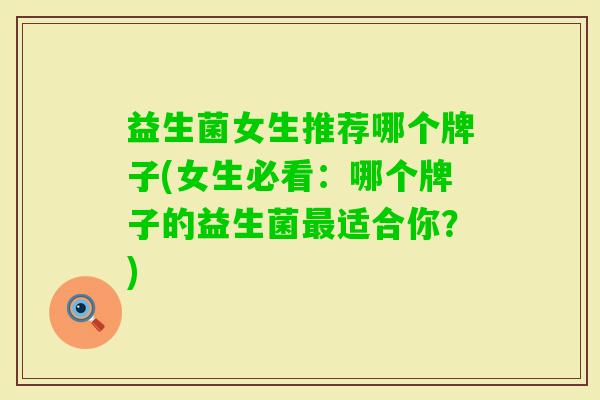益生菌女生推荐哪个牌子(女生必看：哪个牌子的益生菌适合你？)