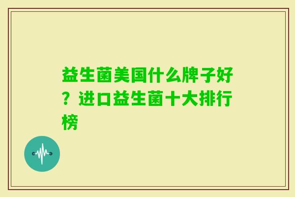 益生菌美国什么牌子好？进口益生菌十大排行榜