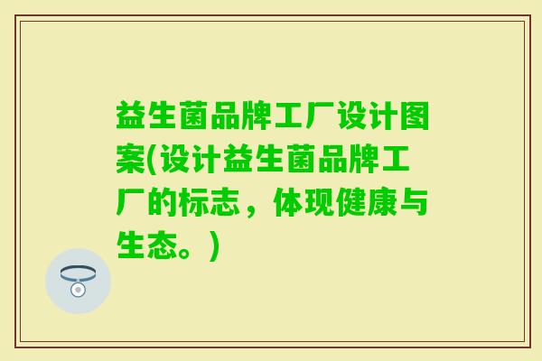 益生菌品牌工厂设计图案(设计益生菌品牌工厂的标志,体现健康与生态。) 益生菌品牌工厂设计图案(设计益生菌品牌工厂的标志,体现健康与生态。)