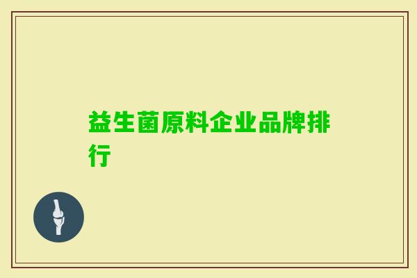 益生菌原料企业品牌排行 益生菌原料企业品牌排行