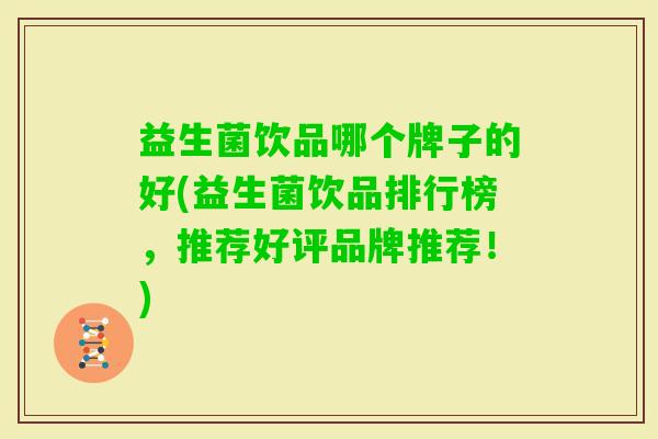 益生菌饮品哪个牌子的好(益生菌饮品排行榜,推荐好评品牌推荐!) 益生菌饮品哪个牌子的好(益生菌饮品排行榜,推荐好评品牌推荐!)