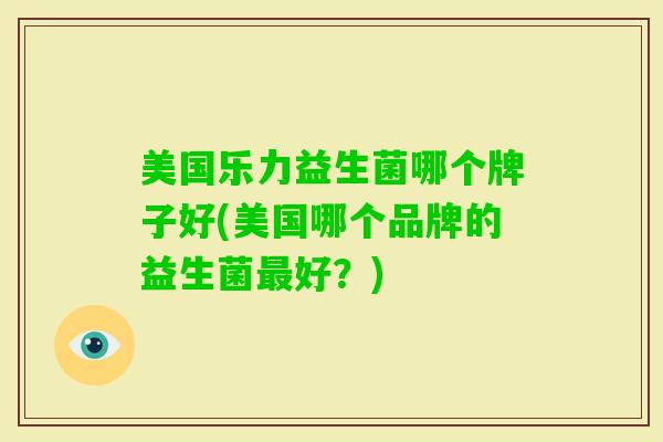 美国乐力益生菌哪个牌子好(美国哪个品牌的益生菌好？)