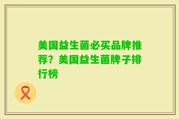 美国益生菌必买品牌推荐?美国益生菌牌子排行榜 美国益生菌必买品牌推荐?美国益生菌牌子排行榜