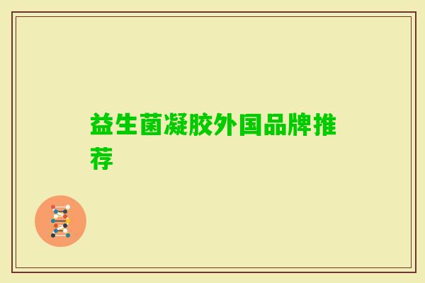益生菌凝胶外国品牌推荐 益生菌凝胶外国品牌推荐