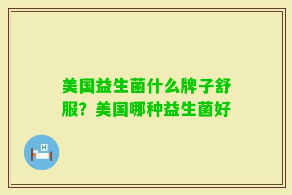 美国益生菌什么牌子舒服？美国哪种益生菌好