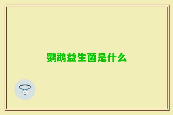 鹦鹉益生菌是什么 鹦鹉益生菌是什么