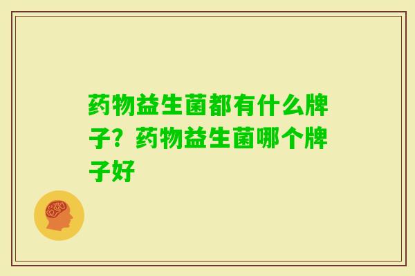 益生菌都有什么牌子？益生菌哪个牌子好