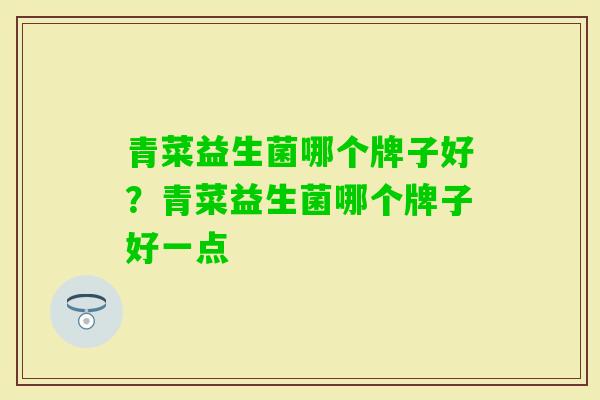 青菜益生菌哪个牌子好？青菜益生菌哪个牌子好一点