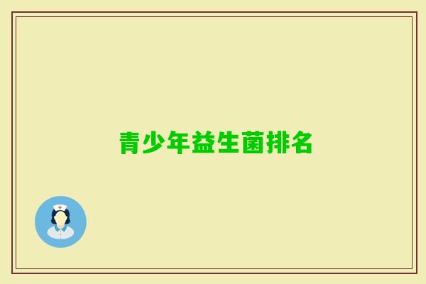 青少年益生菌排名 青少年益生菌排名
