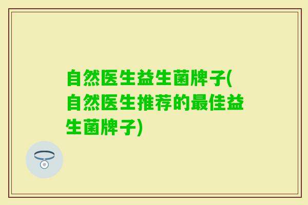 自然医生益生菌牌子(自然医生推荐的佳益生菌牌子) 自然医生益生菌牌子(自然医生推荐的佳益生菌牌子)