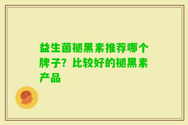 益生菌褪黑素推荐哪个牌子?比较好的褪黑素产品 益生菌褪黑素推荐哪个牌子?比较好的褪黑素产品