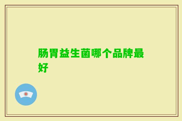 肠胃益生菌哪个品牌好 肠胃益生菌哪个品牌好