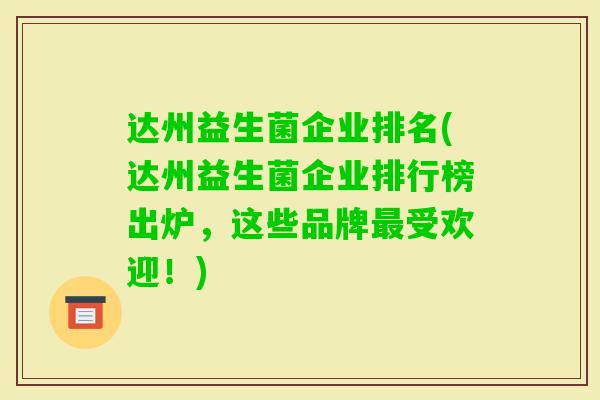 达州益生菌企业排名(达州益生菌企业排行榜出炉，这些品牌受欢迎！)