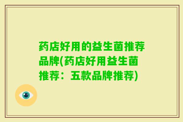 药店好用的益生菌推荐品牌(药店好用益生菌推荐：五款品牌推荐)