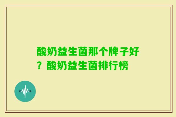 酸奶益生菌那个牌子好?酸奶益生菌排行榜 酸奶益生菌那个牌子好?酸奶益生菌排行榜