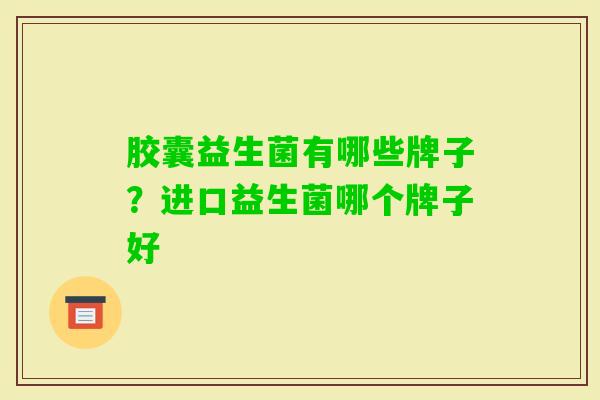 胶囊益生菌有哪些牌子？进口益生菌哪个牌子好