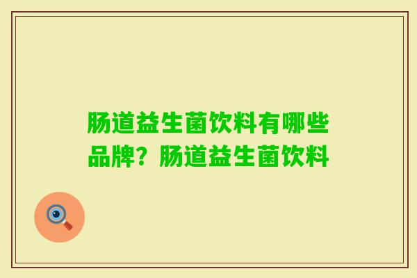 肠道益生菌饮料有哪些品牌?肠道益生菌饮料 肠道益生菌饮料有哪些品牌?肠道益生菌饮料