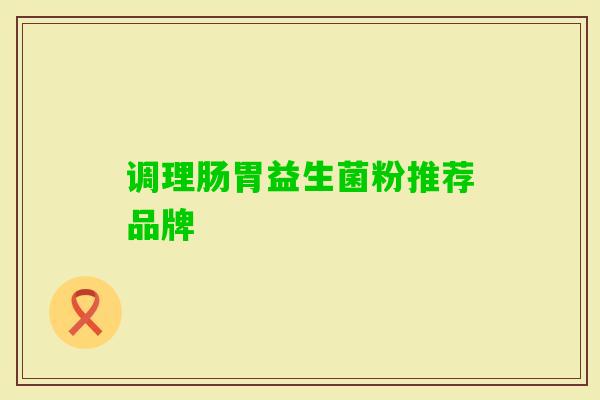 调理肠胃益生菌粉推荐品牌 调理肠胃益生菌粉推荐品牌