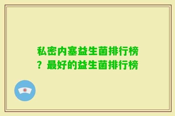 私密内塞益生菌排行榜？好的益生菌排行榜