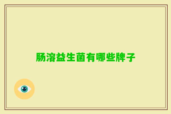 肠溶益生菌有哪些牌子 肠溶益生菌有哪些牌子