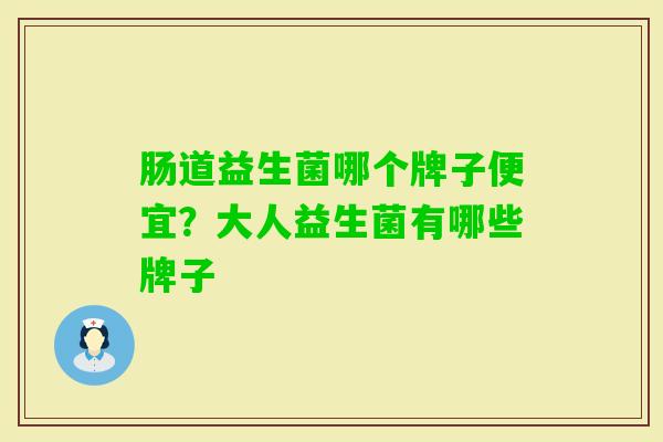 肠道益生菌哪个牌子便宜？大人益生菌有哪些牌子