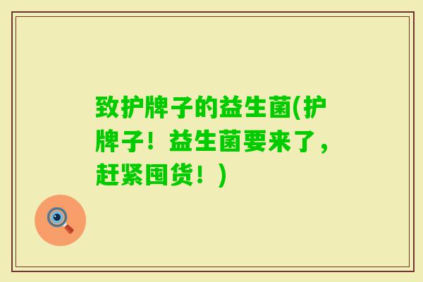 致护牌子的益生菌(护牌子!益生菌要来了,赶紧囤货!) 致护牌子的益生菌(护牌子!益生菌要来了,赶紧囤货!)