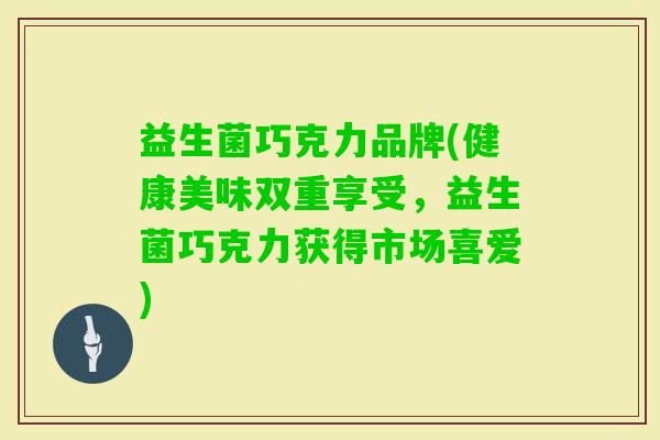 益生菌巧克力品牌(健康美味双重享受,益生菌巧克力获得市场喜爱) 益生菌巧克力品牌(健康美味双重享受,益生菌巧克力获得市场喜爱)