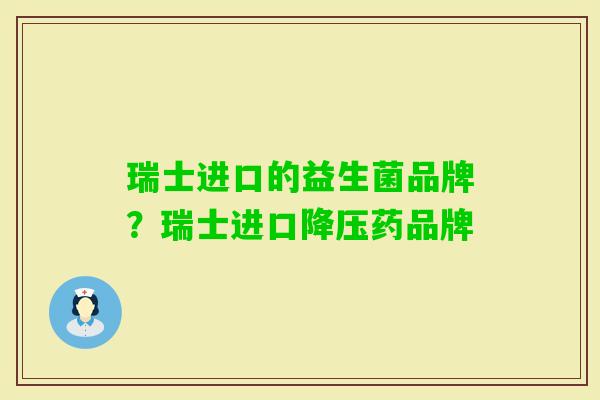 瑞士进口的益生菌品牌?瑞士进口药品牌 瑞士进口的益生菌品牌?瑞士进口药品牌