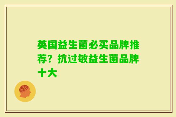 英国益生菌必买品牌推荐?抗益生菌品牌十大 英国益生菌必买品牌推荐?抗益生菌品牌十大