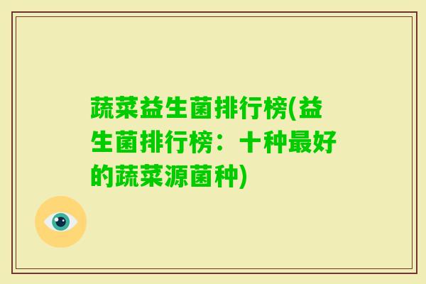 蔬菜益生菌排行榜(益生菌排行榜:十种好的蔬菜源菌种) 蔬菜益生菌排行榜(益生菌排行榜:十种好的蔬菜源菌种)
