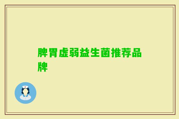 脾胃虚弱益生菌推荐品牌 脾胃虚弱益生菌推荐品牌