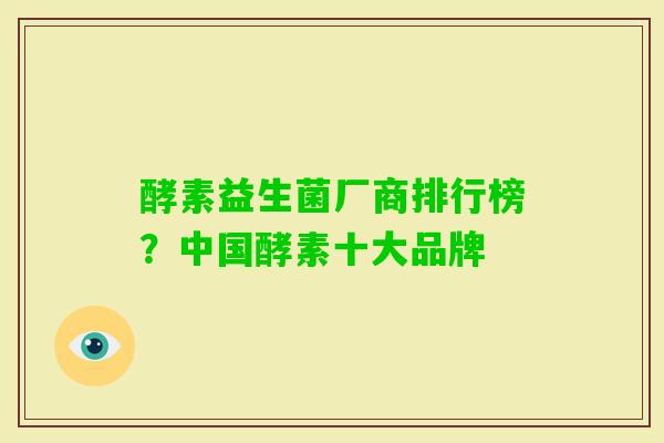 酵素益生菌厂商排行榜?中国酵素十大品牌 酵素益生菌厂商排行榜?中国酵素十大品牌