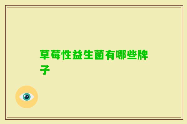 草莓性益生菌有哪些牌子 草莓性益生菌有哪些牌子