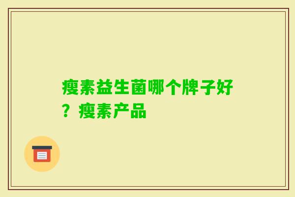 瘦素益生菌哪个牌子好？瘦素产品