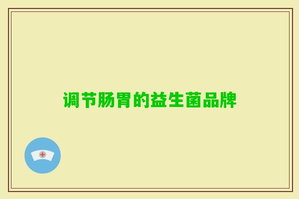 调节肠胃的益生菌品牌 调节肠胃的益生菌品牌