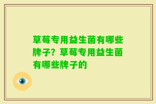 草莓专用益生菌有哪些牌子?草莓专用益生菌有哪些牌子的 草莓专用益生菌有哪些牌子?草莓专用益生菌有哪些牌子的