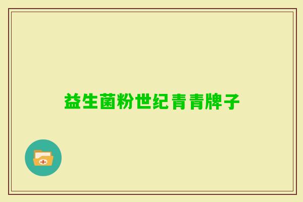 益生菌粉世纪青青牌子 益生菌粉世纪青青牌子