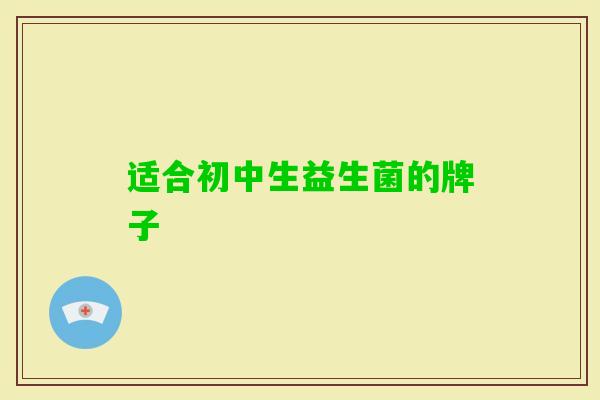 适合初中生益生菌的牌子 适合初中生益生菌的牌子